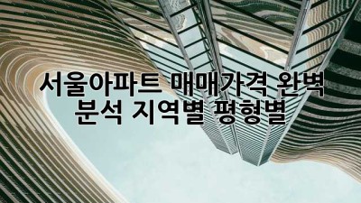 서울아파트 매매가격 완벽 분석: 지역별, 평형별