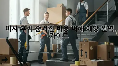 이사 후기: 숨겨진 비용, 피해 예방 완벽 가이드