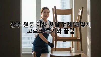 상주 원룸 이사, 용달 업체 어떻게 고르죠? 후기와 꿀팁!
