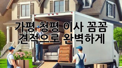 가평 청평 이사, 꼼꼼 견적으로 완벽하게! 🚚📦🏡