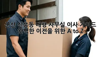 군산 신흥동 대형 사무실 이사 가이드: 완벽한 이전을 위한 A to Z